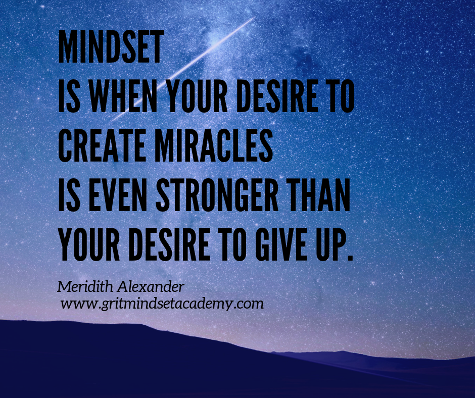 mindset is when your desire to create miracles is even stronger than your desire to give up. Top Mindset Life Coach Meridith Alexander