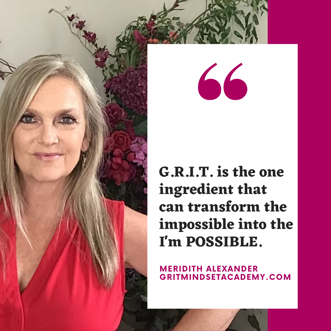 QUOTE G.R.I.T. is the one ingredient that can transform the impossible into the I’m POSSIBLE. G.R.I.T. is the secret sauce to your life recipe